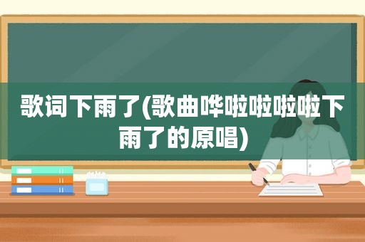 歌词下雨了(歌曲哗啦啦啦啦下雨了的原唱)