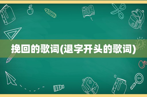 挽回的歌词(退字开头的歌词)