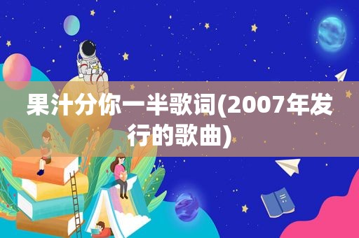 果汁分你一半歌词(2007年发行的歌曲)