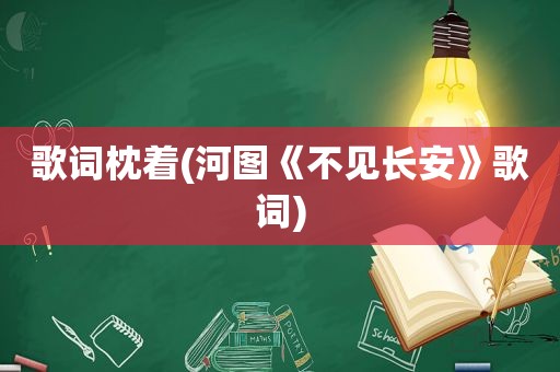 歌词枕着(河图《不见长安》歌词)