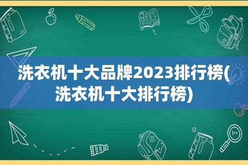 洗衣机十大品牌2023排行榜(洗衣机十大排行榜)