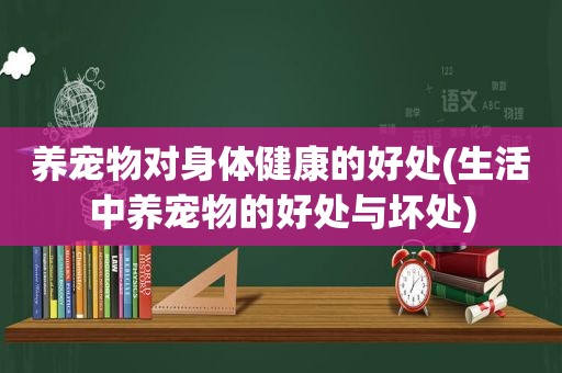 养宠物对身体健康的好处(生活中养宠物的好处与坏处)