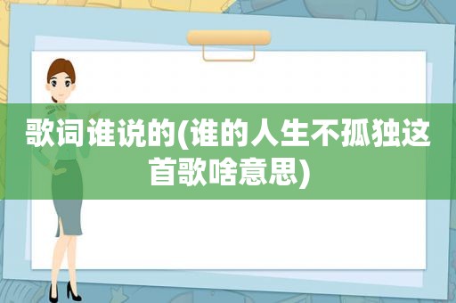 歌词谁说的(谁的人生不孤独这首歌啥意思)