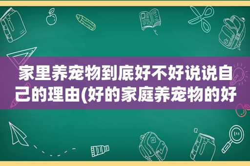 家里养宠物到底好不好说说自己的理由(好的家庭养宠物的好处)