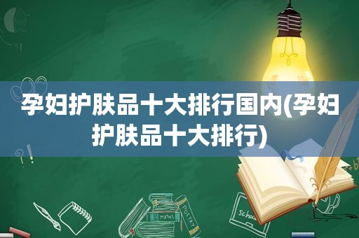 孕妇护肤品十大排行国内(孕妇护肤品十大排行)