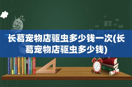 长葛宠物店驱虫多少钱一次(长葛宠物店驱虫多少钱)