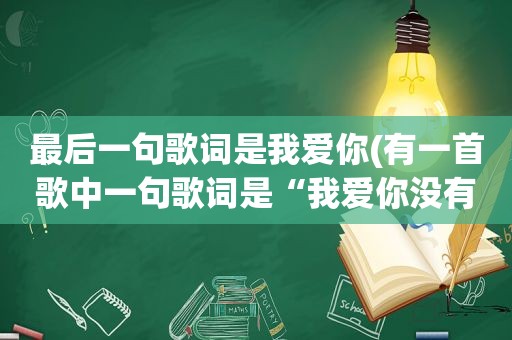 最后一句歌词是我爱你(有一首歌中一句歌词是“我爱你没有保留，我爱你直到最后”是什么歌)