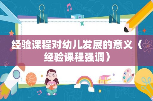 经验课程对幼儿发展的意义（经验课程强调）