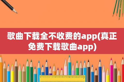 歌曲下载全不收费的app(真正免费下载歌曲app)