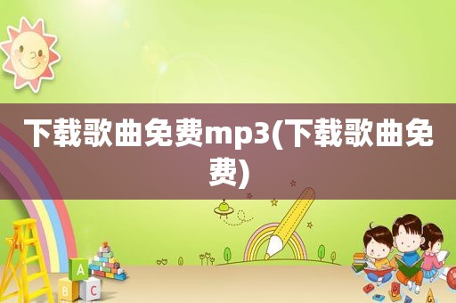 下载歌曲免费mp3(下载歌曲免费)