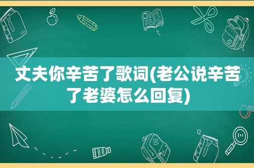 丈夫你辛苦了歌词(老公说辛苦了老婆怎么回复)