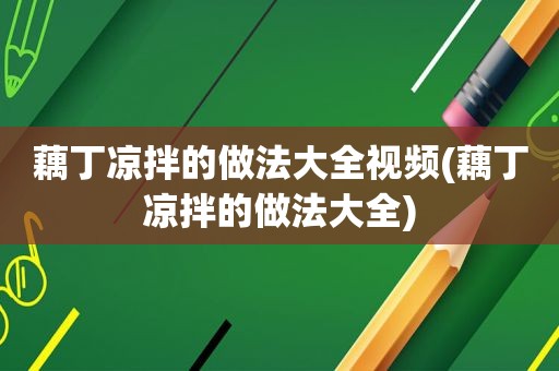 藕丁凉拌的做法大全视频(藕丁凉拌的做法大全)