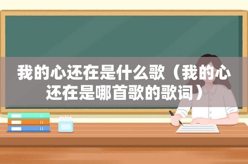 我的心还在是什么歌（我的心还在是哪首歌的歌词）