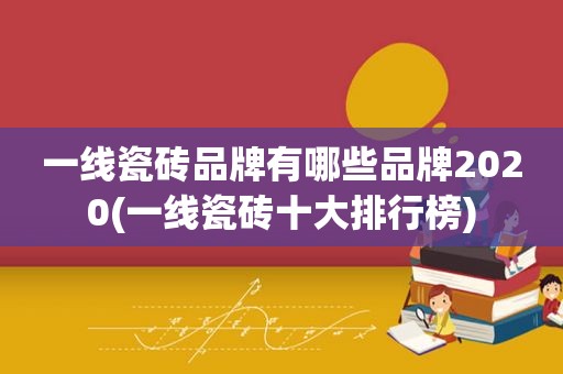 一线瓷砖品牌有哪些品牌2020(一线瓷砖十大排行榜)