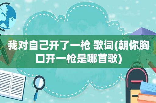 我对自己开了一枪 歌词(朝你胸口开一枪是哪首歌)