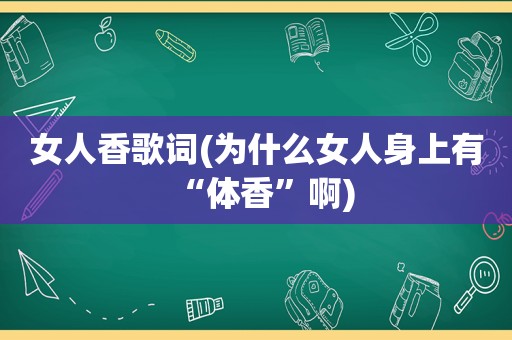 女人香歌词(为什么女人身上有“体香”啊)