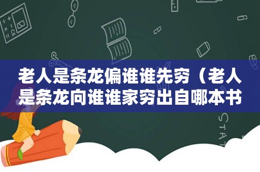 老人是条龙偏谁谁先穷（老人是条龙向谁谁家穷出自哪本书）