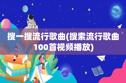 搜一搜流行歌曲(搜索流行歌曲100首视频播放)