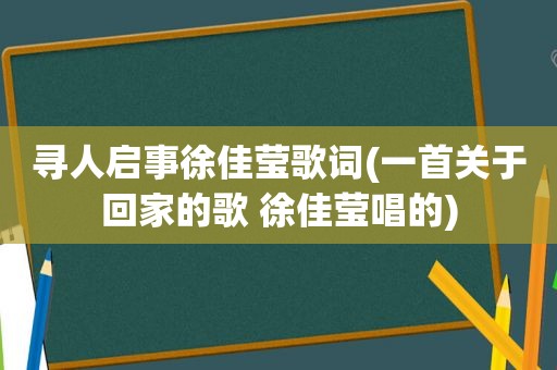 寻人启事徐佳莹歌词(一首关于回家的歌 徐佳莹唱的)