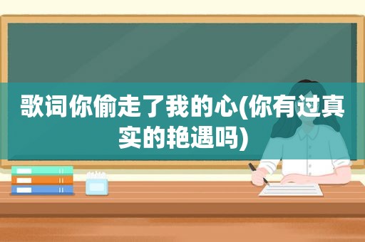 歌词你偷走了我的心(你有过真实的艳遇吗)