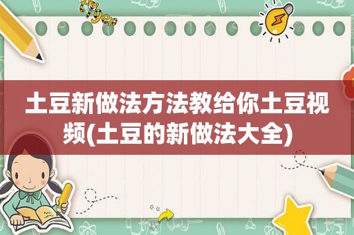 土豆新做法方法教给你土豆视频(土豆的新做法大全)