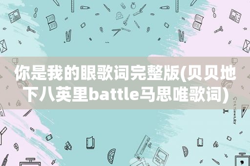 你是我的眼歌词完整版(贝贝地下八英里battle马思唯歌词)