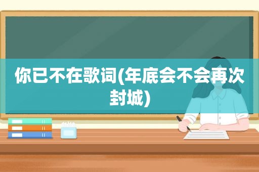 你已不在歌词(年底会不会再次封城)