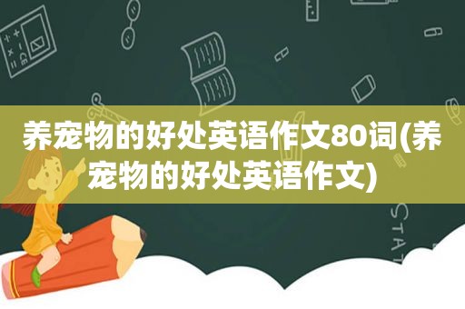 养宠物的好处英语作文80词(养宠物的好处英语作文)