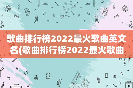 歌曲排行榜2022最火歌曲英文名(歌曲排行榜2022最火歌曲英文)