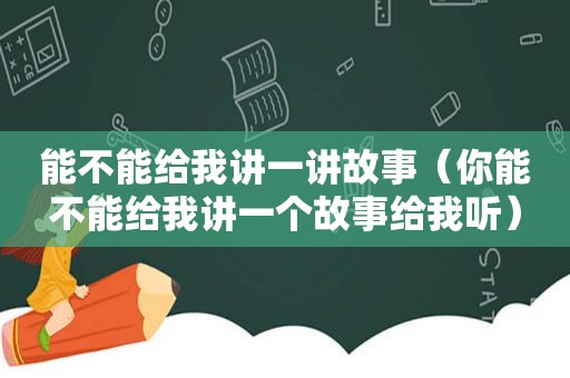 能不能给我讲一讲故事（你能不能给我讲一个故事给我听）