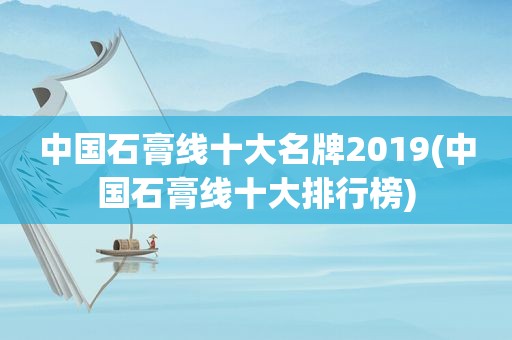 中国石膏线十大名牌2019(中国石膏线十大排行榜)