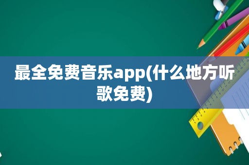 最全免费音乐app(什么地方听歌免费)