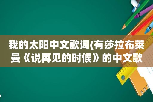 我的太阳中文歌词(有莎拉布莱曼《说再见的时候》的中文歌词吗)