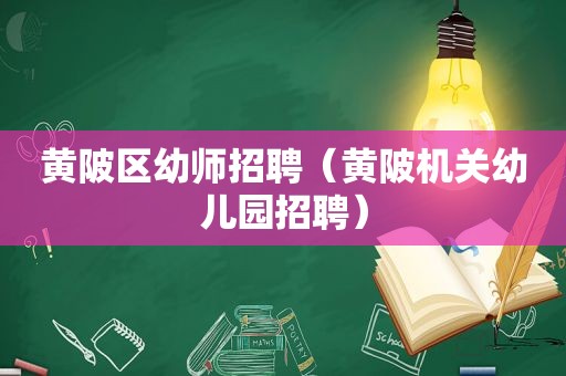 黄陂区幼师招聘（黄陂机关幼儿园招聘）