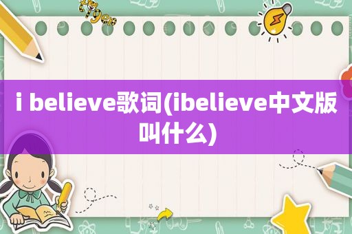 i believe歌词(ibelieve中文版叫什么)