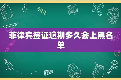 菲律宾签证逾期多久会上黑名单