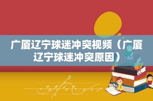 广厦辽宁球迷冲突视频（广厦辽宁球迷冲突原因）