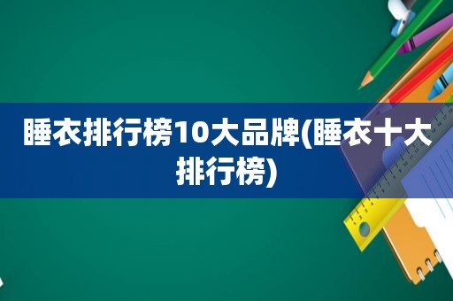 睡衣排行榜10大品牌(睡衣十大排行榜)