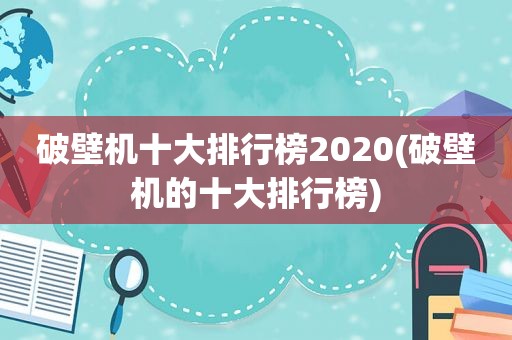 破壁机十大排行榜2020(破壁机的十大排行榜)