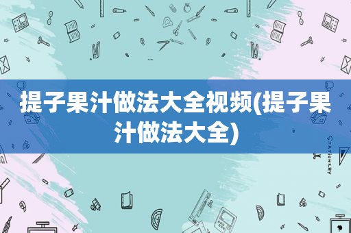 提子果汁做法大全视频(提子果汁做法大全)