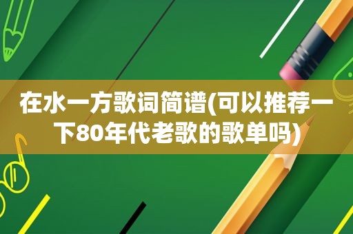 在水一方歌词简谱(可以推荐一下80年代老歌的歌单吗)