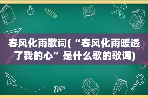 春风化雨歌词(“春风化雨暖透了我的心”是什么歌的歌词)