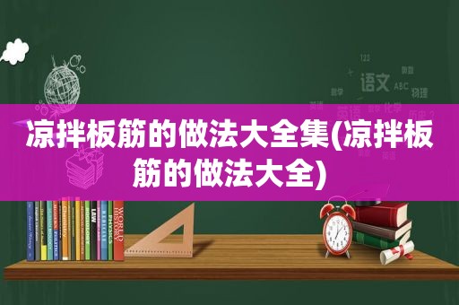 凉拌板筋的做法大全集(凉拌板筋的做法大全)