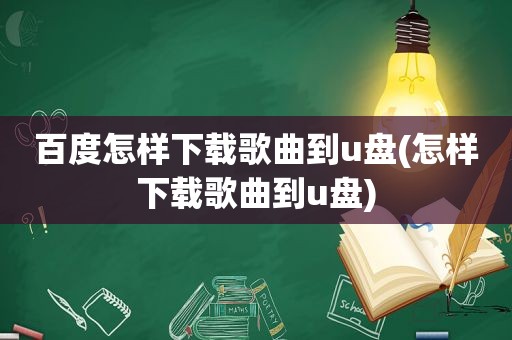 百度怎样下载歌曲到u盘(怎样下载歌曲到u盘)