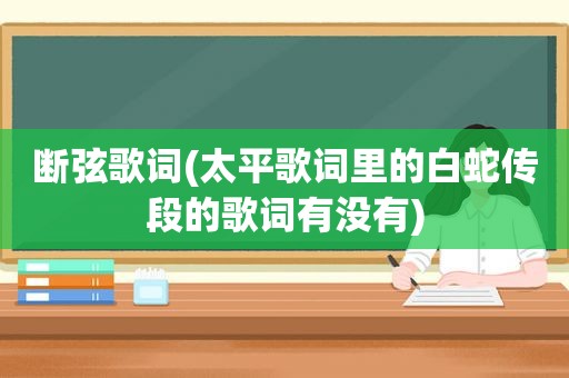 断弦歌词(太平歌词里的白蛇传段的歌词有没有)