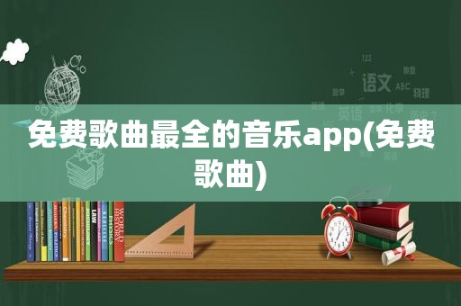 免费歌曲最全的音乐app(免费歌曲)