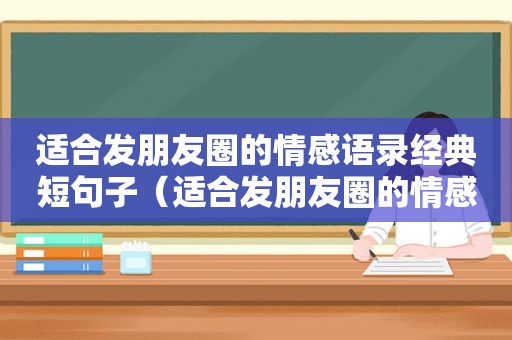 适合发朋友圈的情感语录经典短句子（适合发朋友圈的情感句子）