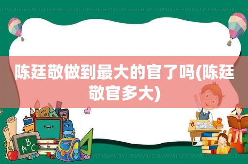 陈廷敬做到最大的官了吗(陈廷敬官多大)