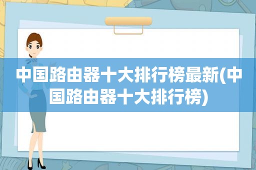 中国路由器十大排行榜最新(中国路由器十大排行榜)