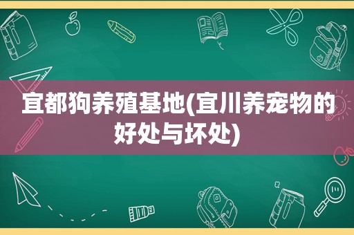 宜都狗养殖基地(宜川养宠物的好处与坏处)